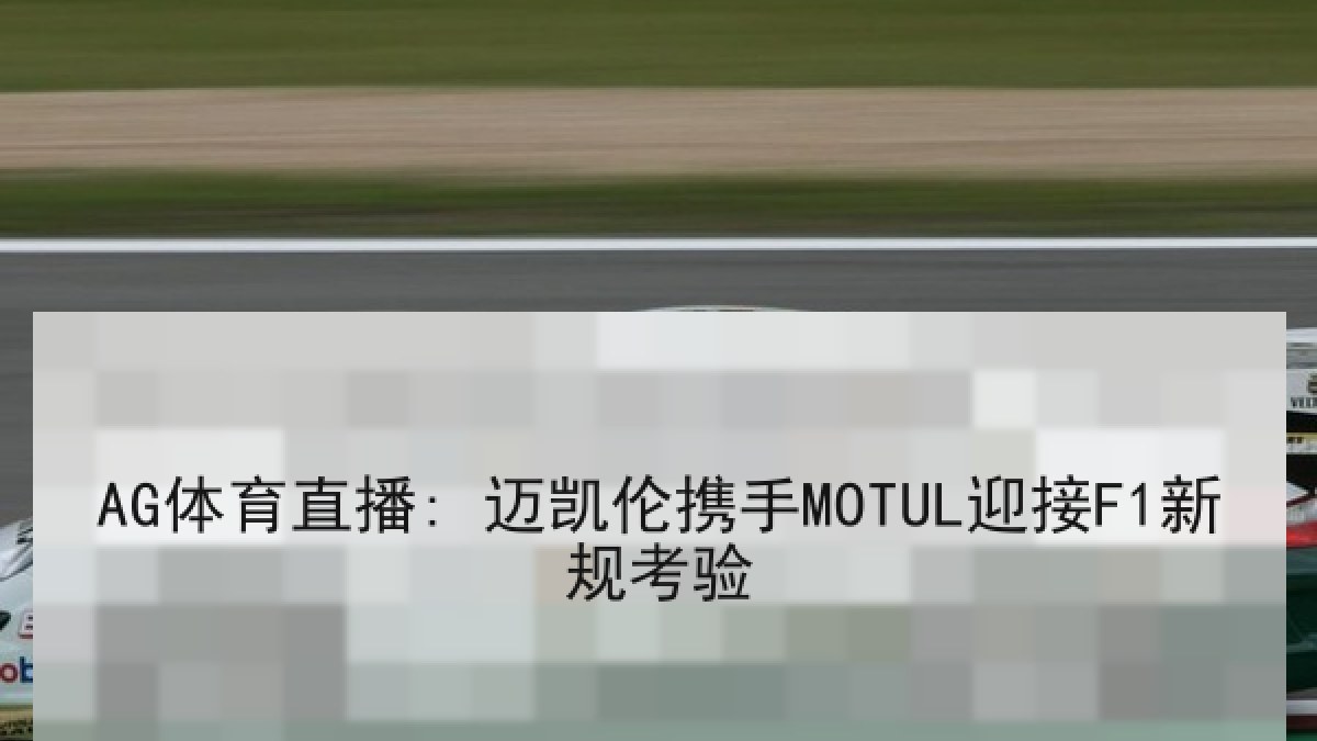 AG体育直播: 迈凯伦携手MOTUL迎接F1新规考验