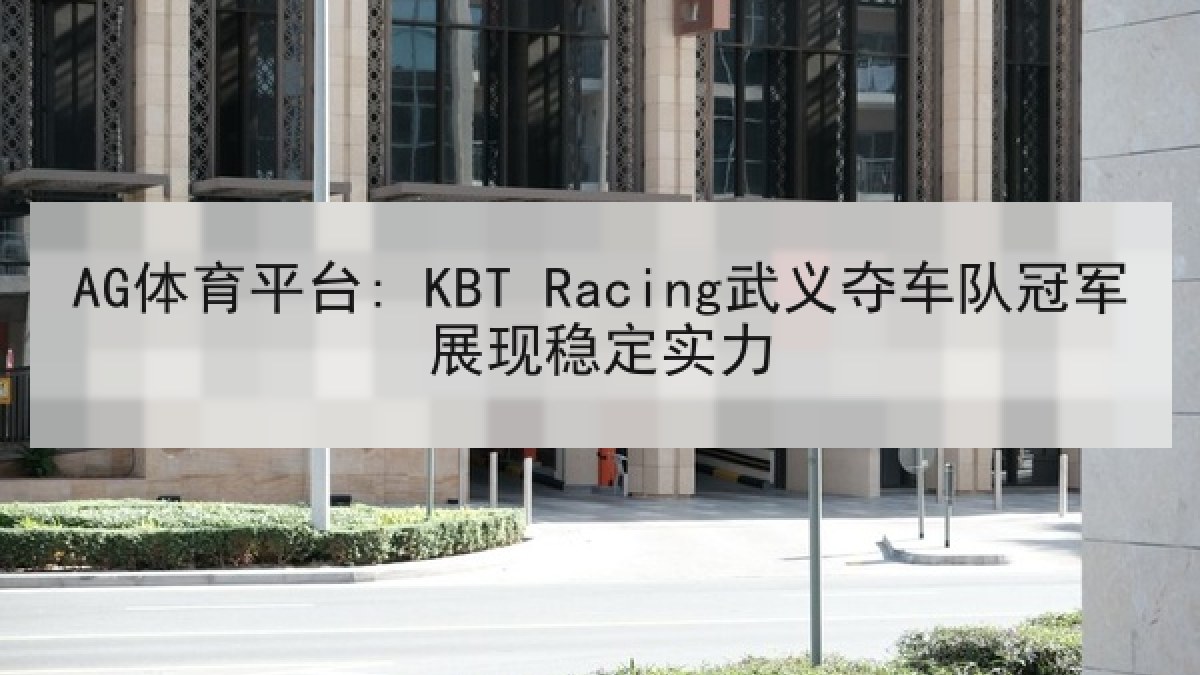 AG体育平台: KBT Racing武义夺车队冠军展现稳定实力