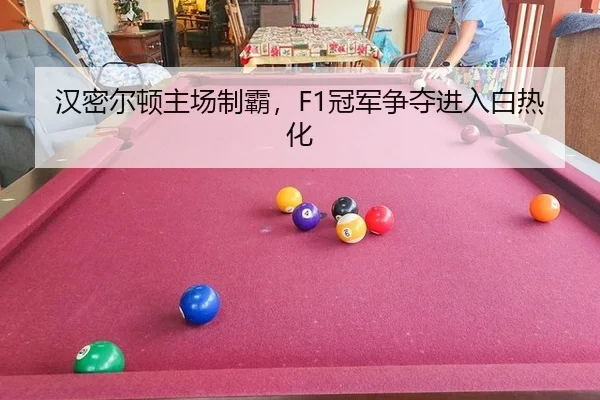 汉密尔顿主场制霸，F1冠军争夺进入白热化