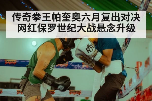 传奇拳王帕奎奥六月复出对决网红保罗世纪大战悬念升级