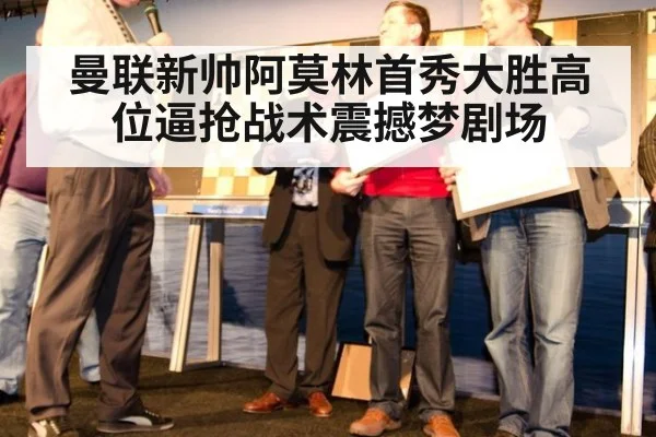 曼联新帅阿莫林首秀大胜高位逼抢战术震撼梦剧场