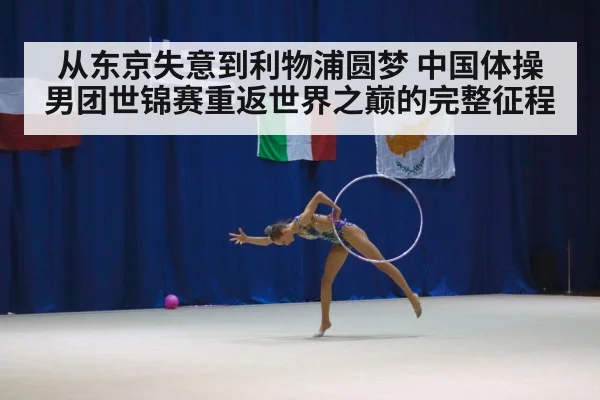 从东京失意到利物浦圆梦 中国体操男团世锦赛重返世界之巅的完整征程
