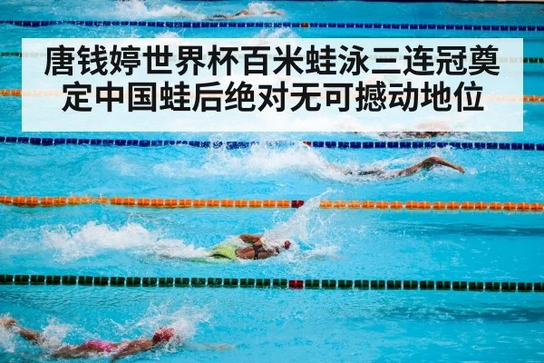 唐钱婷世界杯百米蛙泳三连冠奠定中国蛙后绝对无可撼动地位