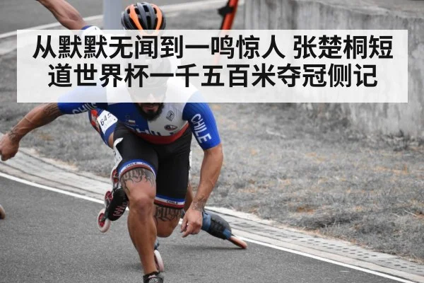 从默默无闻到一鸣惊人 张楚桐短道世界杯一千五百米夺冠侧记